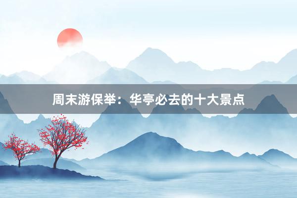 周末游保举：华亭必去的十大景点